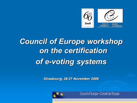 Council of Europe workshop on the certification of e-voting systems Strasbourg, 26-27 November 2009.