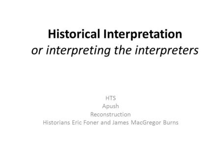 Historical Interpretation or interpreting the interpreters HTS Apush Reconstruction Historians Eric Foner and James MacGregor Burns.