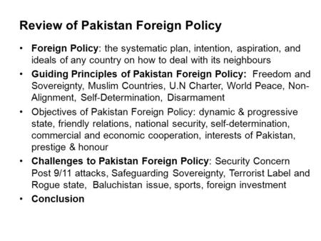 Review of Pakistan Foreign Policy Foreign Policy: the systematic plan, intention, aspiration, and ideals of any country on how to deal with its neighbours.