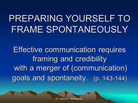 Dr. Joanne E. Nottingham PREPARING YOURSELF TO FRAME SPONTANEOUSLY Effective communication requires framing and credibility with a merger of (communication)