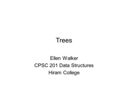 Trees Ellen Walker CPSC 201 Data Structures Hiram College.