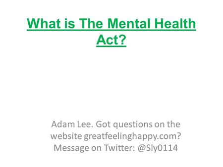 What is The Mental Health Act? Adam Lee. Got questions on the website greatfeelinghappy.com? Message on