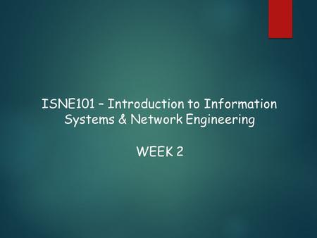 ISNE101 – Introduction to Information Systems & Network Engineering WEEK 2.