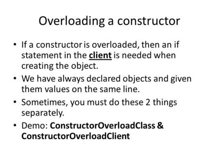 Overloading a constructor If a constructor is overloaded, then an if statement in the client is needed when creating the object. We have always declared.