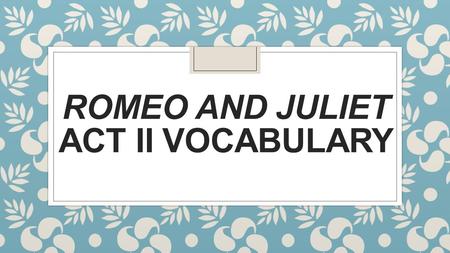 ROMEO AND JULIET ACT II VOCABULARY. Act 2 vocab ◦ Banishment - To send someone away; to force them to leave ◦ Beseeches -Makes a request to someone in.