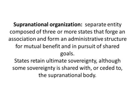 Supranational organization: separate entity composed of three or more states that forge an association and form an administrative structure for mutual.