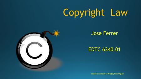 Copyright Law Jose Ferrer EDTC 6340.01 Graphics courtesy of Pixabay Free Clipart.