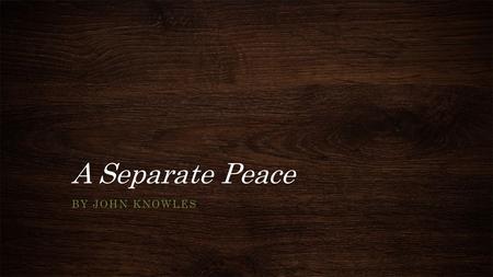 A Separate Peace BY JOHN KNOWLES. Background of John Knowles Born in 1926 in West Virginia Went to boarding school at Phillips Exeter in New Hampshire.