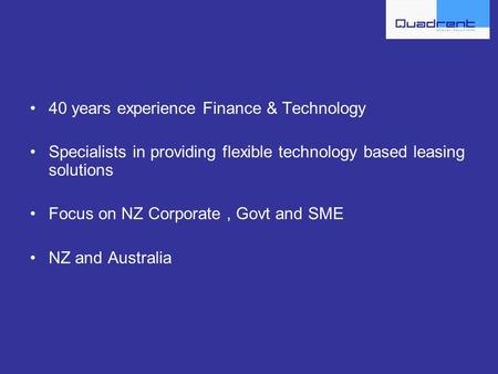 40 years experience Finance & Technology Specialists in providing flexible technology based leasing solutions Focus on NZ Corporate, Govt and SME NZ and.