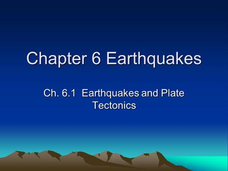 Chapter 6 Earthquakes Ch. 6.1 Earthquakes and Plate Tectonics.