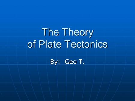 The Theory of Plate Tectonics By: Geo T.. Plate Tectonics The outermost part of the Earth is made of two layers The outermost part of the Earth is made.