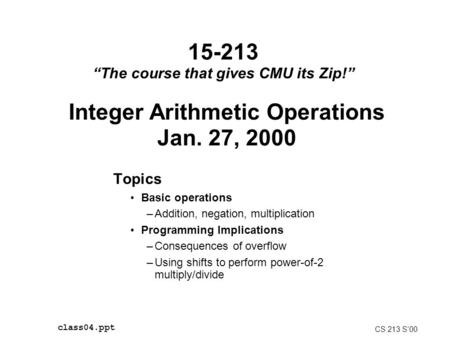 15-213 “The course that gives CMU its Zip!” Topics Basic operations –Addition, negation, multiplication Programming Implications –Consequences of overflow.