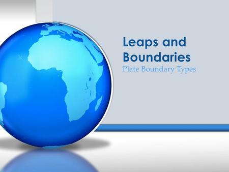 Leaps and Boundaries Plate Boundary Types. The following are the result of plate tectonic movement along boundaries. What do you think specifically causes.