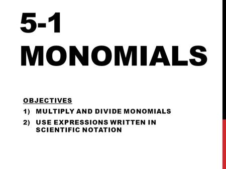 5-1 Monomials Objectives Multiply and divide monomials