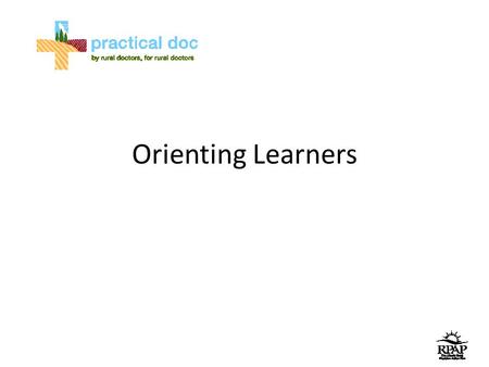 Orienting Learners. First Day Set aside time to meet with learner Short introductions Discuss schedule Hospital tour (brief) Hand over to clinic manager.