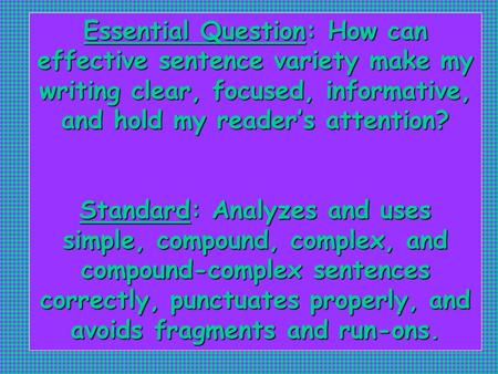 Essential Question: How can effective sentence variety make my writing clear, focused, informative, and hold my reader’s attention? Standard: Analyzes.