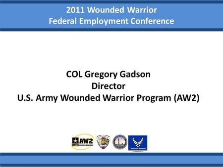 2011 Wounded Warrior Federal Employment Conference COL Gregory Gadson Director U.S. Army Wounded Warrior Program (AW2)