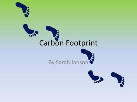 Carbon Footprint By Sarah Janson. What is a Carbon Footprint? A Carbon Footprint can be defined as the total amount of greenhouse gases produced to directly.