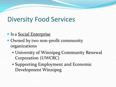 Diversity Food Services Is a Social Enterprise Owned by two non-profit community organizations University of Winnipeg Community Renewal Corporation (UWCRC)