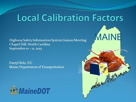 MAINE Highway Safety Information System Liaison Meeting Chapel Hill, North Carolina September 10 - 11, 2015 Darryl Belz, P.E. Maine Department of Transportation.