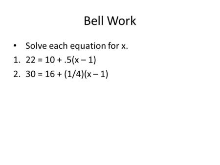 Bell Work Solve each equation for x. 1.22 = 10 +.5(x – 1) 2.30 = 16 + (1/4)(x – 1)