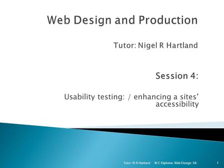 Session 4: Usability testing: / enhancing a sites’ accessibility N C Diploma: Web Design: S4: Tutor: N R Hartland 1.