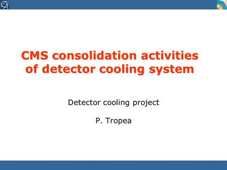 CMS consolidation activities of detector cooling system Detector cooling project P. Tropea.