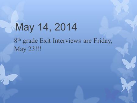 May 14, 2014 8 th grade Exit Interviews are Friday, May 23!!!