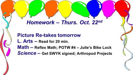 Homework – Thurs. Oct. 22 nd Picture Re-takes tomorrow L. Arts – Read for 20 min. Math – Reflex Math; POTW #4 – Julie’s Bike Lock Science – Get SWYK signed;