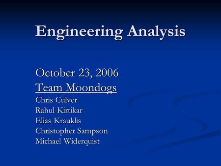 Engineering Analysis October 23, 2006 Team Moondogs Chris Culver Rahul Kirtikar Elias Krauklis Christopher Sampson Michael Widerquist.