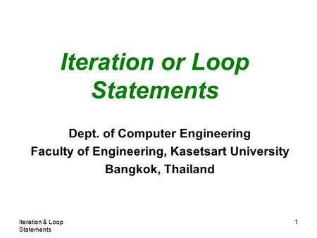 Iteration & Loop Statements 1 Iteration or Loop Statements Dept. of Computer Engineering Faculty of Engineering, Kasetsart University Bangkok, Thailand.