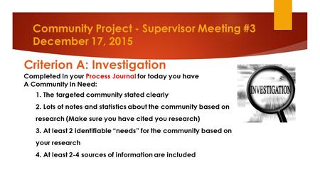 Community Project - Supervisor Meeting #3 December 17, 2015 Criterion A: Investigation Completed in your Process Journal for today you have A Community.