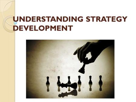 UNDERSTANDING STRATEGY DEVELOPMENT. HOW DO STRATEGIES COME ABOUT IN ORGANIZATIONS ?