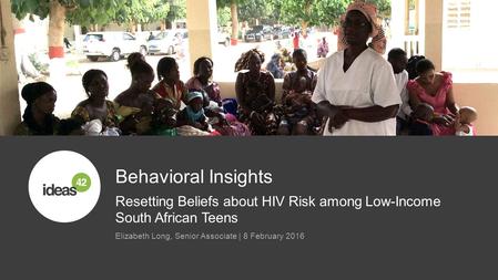 Resetting Beliefs about HIV Risk among Low-Income South African Teens Behavioral Insights Elizabeth Long, Senior Associate | 8 February 2016.