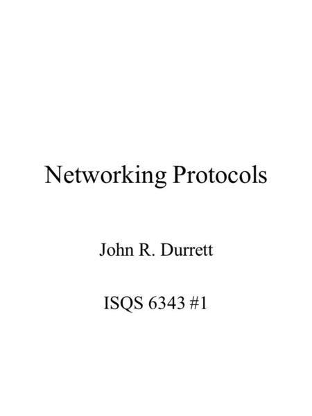 Networking Protocols John R. Durrett ISQS 6343 #1.