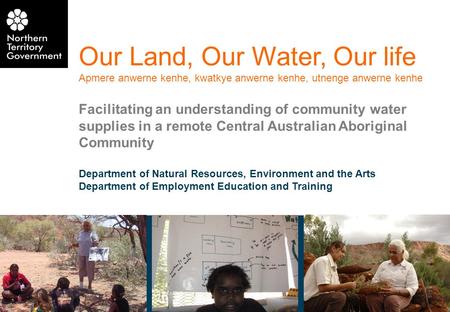 1 Our Land, Our Water, Our life Apmere anwerne kenhe, kwatkye anwerne kenhe, utnenge anwerne kenhe Facilitating an understanding of community water supplies.