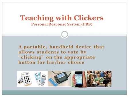 A portable, handheld device that allows students to vote by clicking on the appropriate button for his/her choice Teaching with Clickers Personal Response.