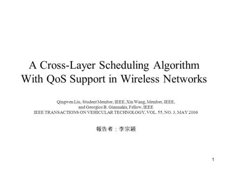 1 A Cross-Layer Scheduling Algorithm With QoS Support in Wireless Networks Qingwen Liu, Student Member, IEEE, Xin Wang, Member, IEEE, and Georgios B. Giannakis,