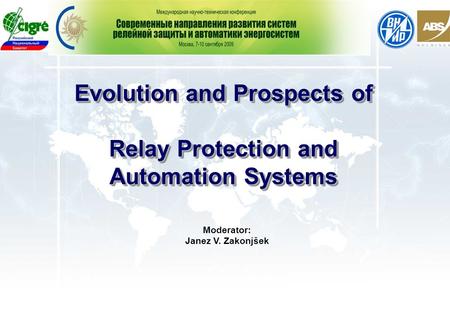 Evolution and Prospects of Relay Protection and Automation Systems Evolution and Prospects of Relay Protection and Automation Systems Moderator: Janez.