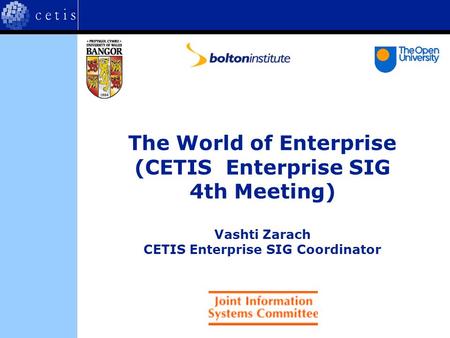 The World of Enterprise (CETIS Enterprise SIG 4th Meeting) Vashti Zarach CETIS Enterprise SIG Coordinator.