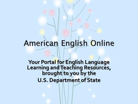 American English Online Your Portal for English Language Learning and Teaching Resources, brought to you by the U.S. Department of State.