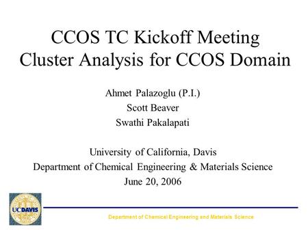 CCOS TC Kickoff Meeting Cluster Analysis for CCOS Domain Ahmet Palazoglu (P.I.) Scott Beaver Swathi Pakalapati University of California, Davis Department.