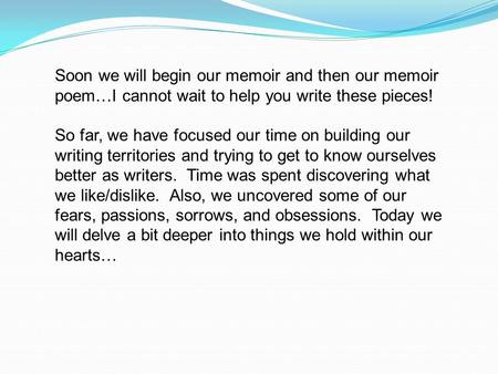 Soon we will begin our memoir and then our memoir poem…I cannot wait to help you write these pieces! So far, we have focused our time on building our.