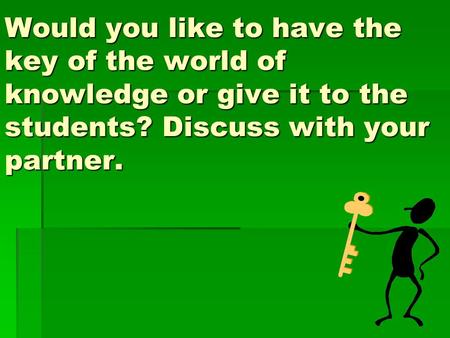 Would you like to have the key of the world of knowledge or give it to the students? Discuss with your partner.