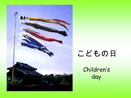 こどもの日 Children’s day. May 5 is Children's Day, when families celebrate the healthy growth and happiness of children. It became a national holiday in 1948,