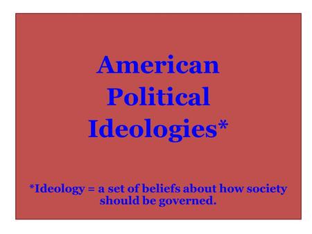 *Ideology = a set of beliefs about how society should be governed.