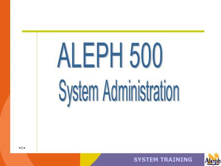 SYSTEM TRAINING -1--1-. -2--2- System Administration Basic concepts Focus primarily on ALEPH server. Activities pertaining to ALEPH system administration.