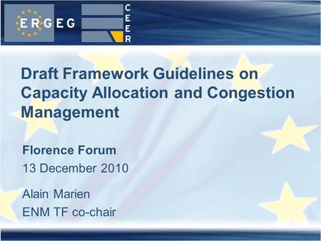 Draft Framework Guidelines on Capacity Allocation and Congestion Management Florence Forum 13 December 2010 Alain Marien ENM TF co-chair.