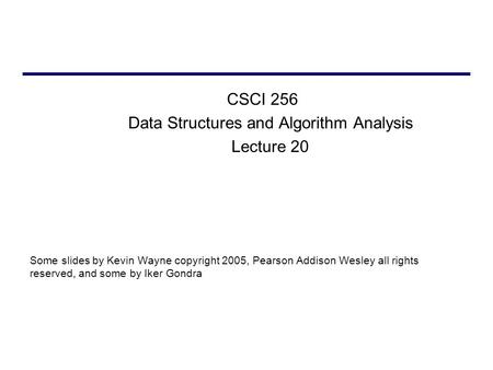 CSCI 256 Data Structures and Algorithm Analysis Lecture 20 Some slides by Kevin Wayne copyright 2005, Pearson Addison Wesley all rights reserved, and some.