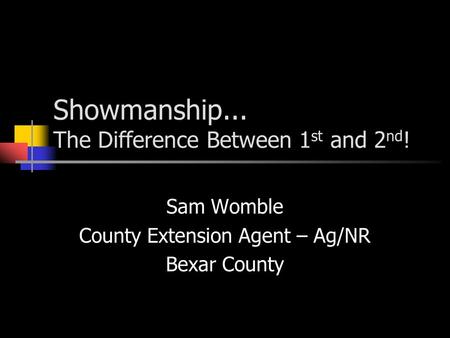 Showmanship... The Difference Between 1 st and 2 nd ! Sam Womble County Extension Agent – Ag/NR Bexar County.